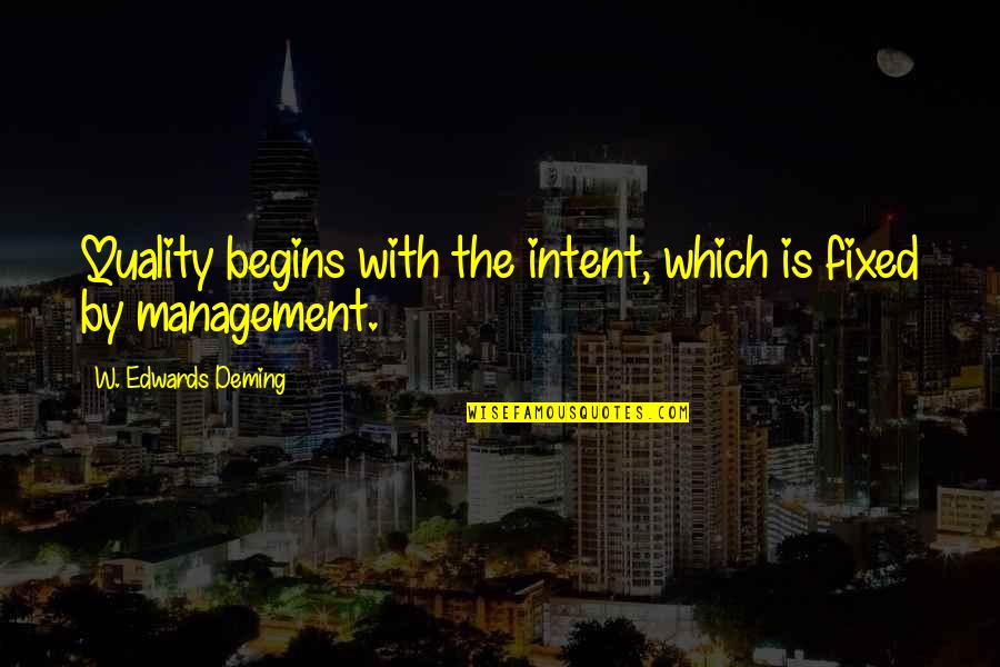 The Management Quotes By W. Edwards Deming: Quality begins with the intent, which is fixed