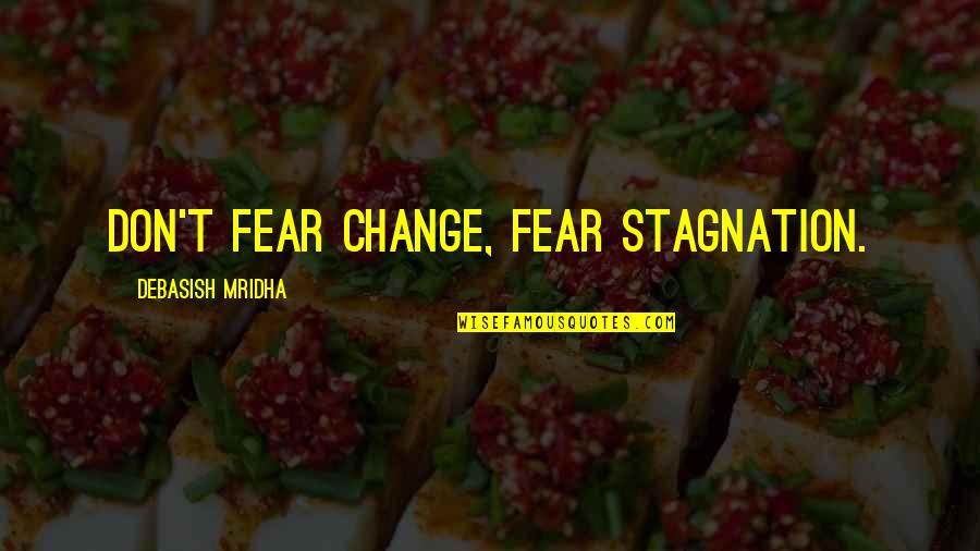 The Manager Heart Of Darkness Quotes By Debasish Mridha: Don't fear change, fear stagnation.