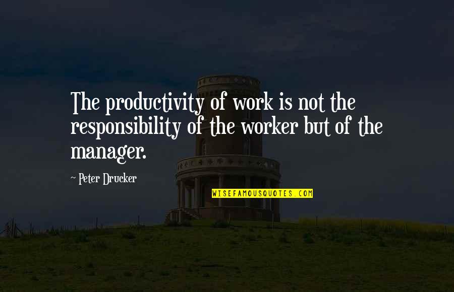 The Manager Quotes By Peter Drucker: The productivity of work is not the responsibility