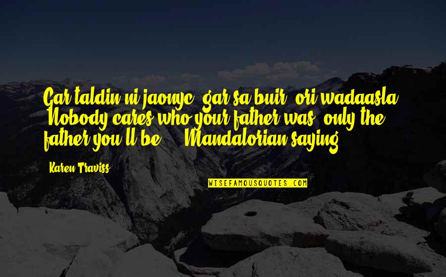 The Mandalorian Best Quotes By Karen Traviss: Gar taldin ni jaonyc; gar sa buir, ori'wadaasla. The Mandalorian Best Quotes By Karen Traviss: Gar taldin ni jaonyc; gar sa buir, ori'wadaasla.