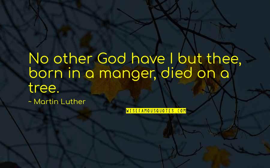 The Manger Quotes By Martin Luther: No other God have I but thee, born