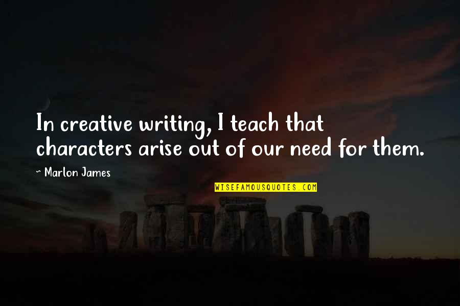 The Manifold Being Quotes By Marlon James: In creative writing, I teach that characters arise
