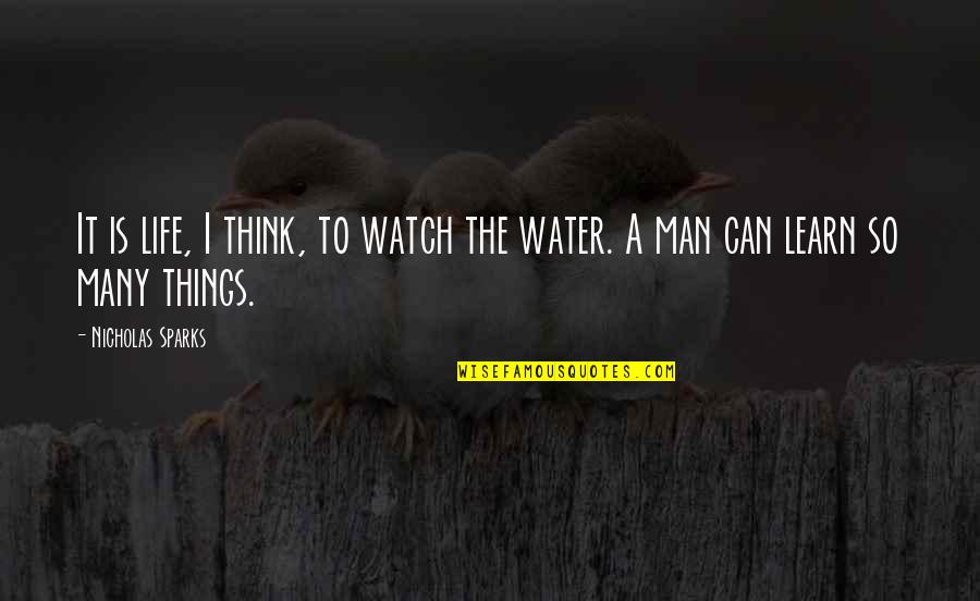 The Many Quotes By Nicholas Sparks: It is life, I think, to watch the