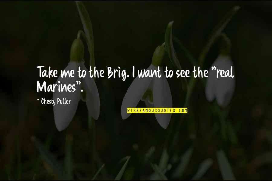 The Marines Quotes By Chesty Puller: Take me to the Brig. I want to