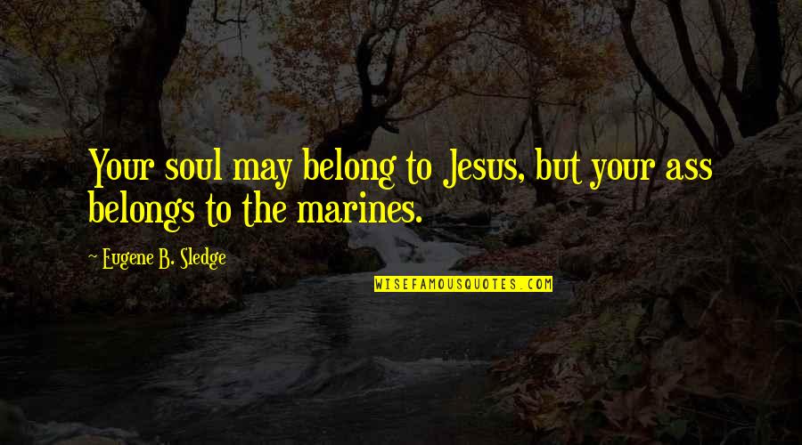 The Marines Quotes By Eugene B. Sledge: Your soul may belong to Jesus, but your