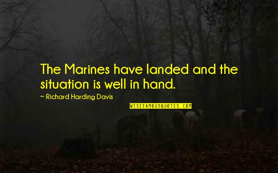 The Marines Quotes By Richard Harding Davis: The Marines have landed and the situation is