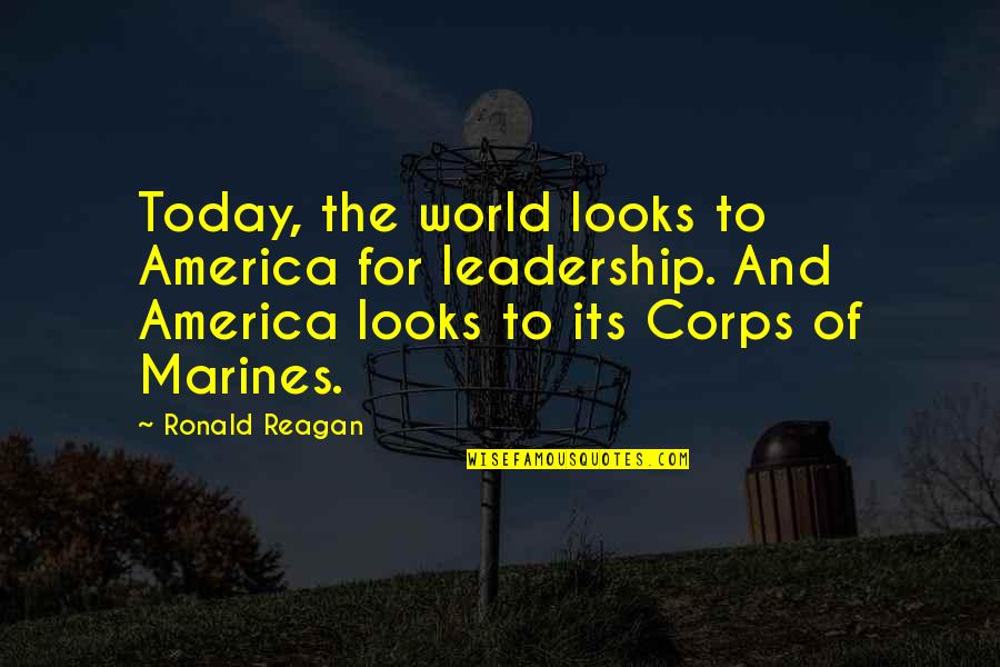 The Marines Quotes By Ronald Reagan: Today, the world looks to America for leadership.