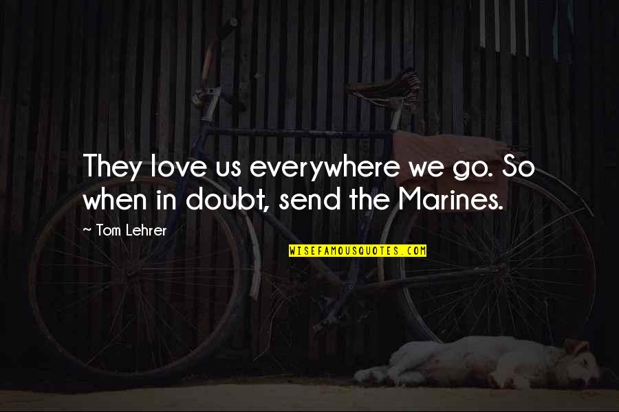 The Marines Quotes By Tom Lehrer: They love us everywhere we go. So when