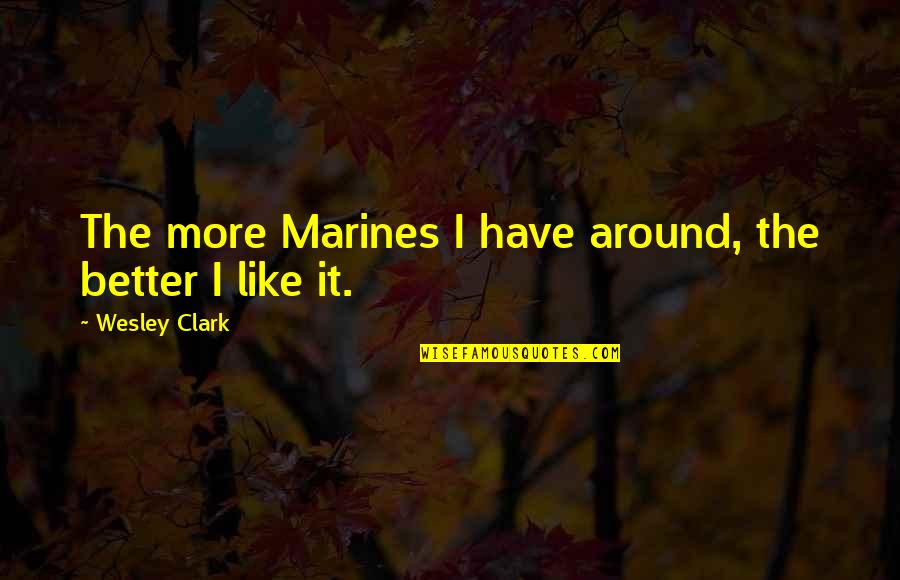 The Marines Quotes By Wesley Clark: The more Marines I have around, the better