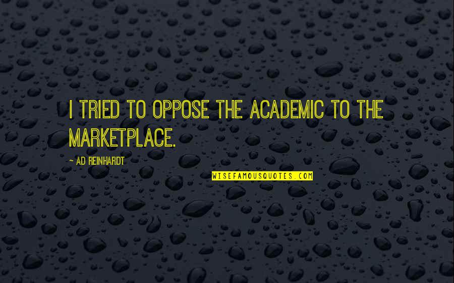 The Marketplace Quotes By Ad Reinhardt: I tried to oppose the academic to the The Marketplace Quotes By Ad Reinhardt: I tried to oppose the academic to the