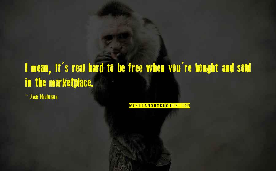 The Marketplace Quotes By Jack Nicholson: I mean, it's real hard to be free