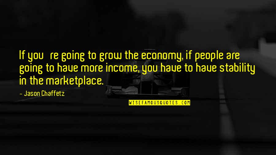 The Marketplace Quotes By Jason Chaffetz: If you're going to grow the economy, if The Marketplace Quotes By Jason Chaffetz: If you're going to grow the economy, if
