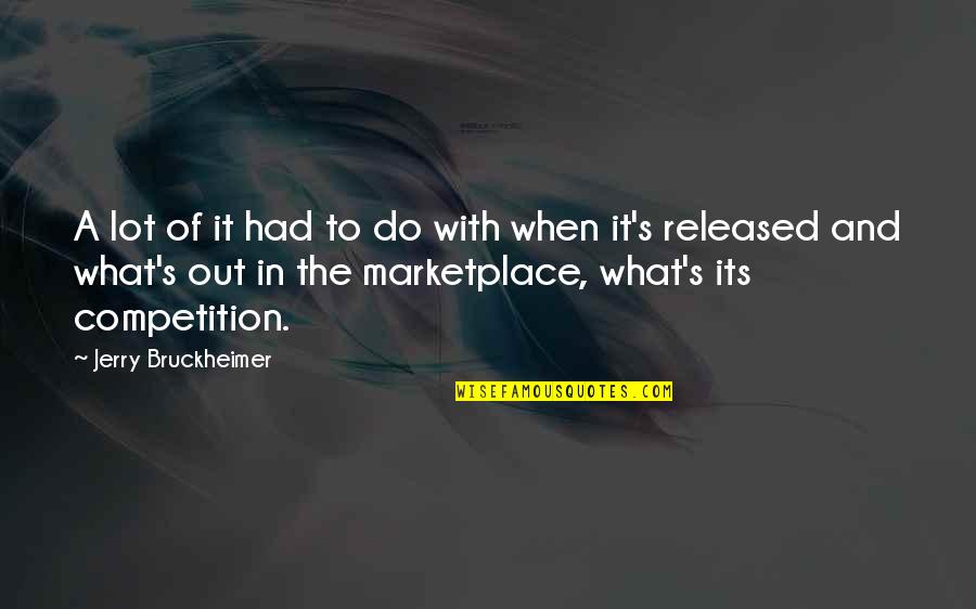 The Marketplace Quotes By Jerry Bruckheimer: A lot of it had to do with The Marketplace Quotes By Jerry Bruckheimer: A lot of it had to do with