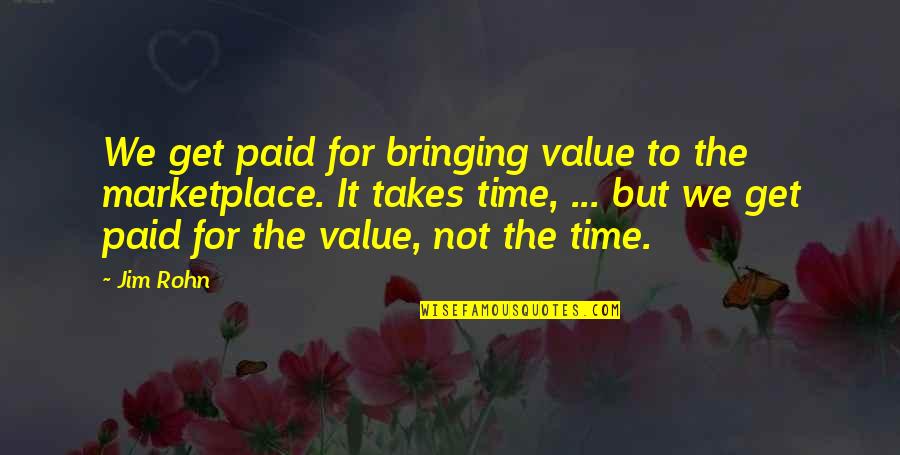 The Marketplace Quotes By Jim Rohn: We get paid for bringing value to the The Marketplace Quotes By Jim Rohn: We get paid for bringing value to the
