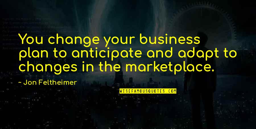 The Marketplace Quotes By Jon Feltheimer: You change your business plan to anticipate and The Marketplace Quotes By Jon Feltheimer: You change your business plan to anticipate and