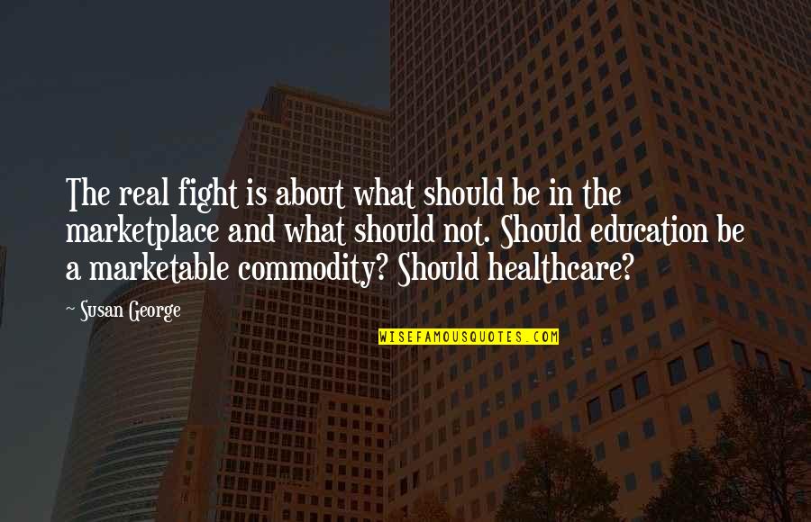 The Marketplace Quotes By Susan George: The real fight is about what should be The Marketplace Quotes By Susan George: The real fight is about what should be