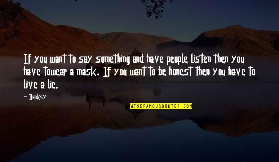 The Mask We Live In Quotes By Banksy: If you want to say something and have