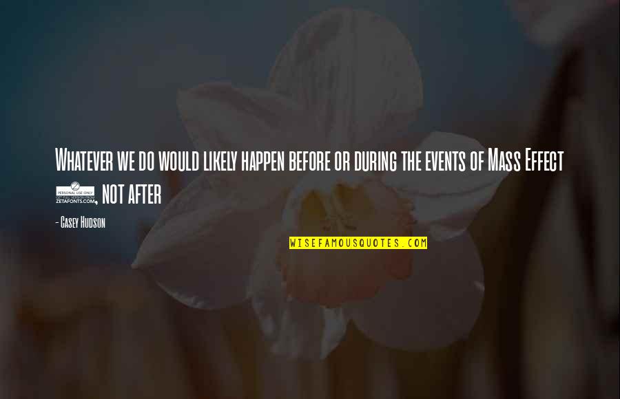The Mass Quotes By Casey Hudson: Whatever we do would likely happen before or The Mass Quotes By Casey Hudson: Whatever we do would likely happen before or