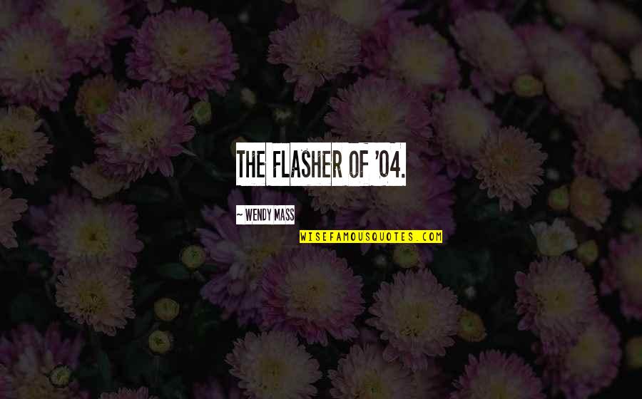 The Mass Quotes By Wendy Mass: The Flasher of '04. The Mass Quotes By Wendy Mass: The Flasher of '04.