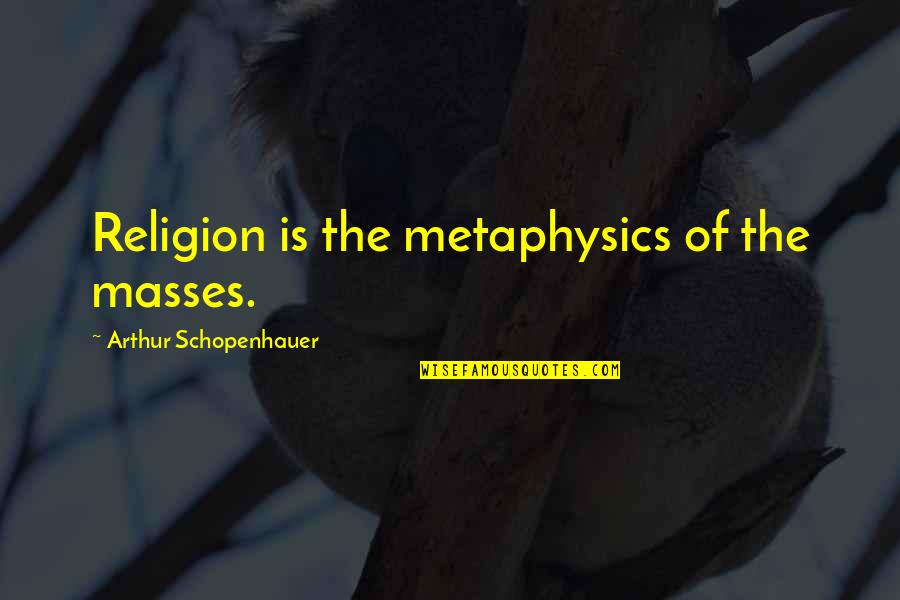 The Masses Quotes By Arthur Schopenhauer: Religion is the metaphysics of the masses.