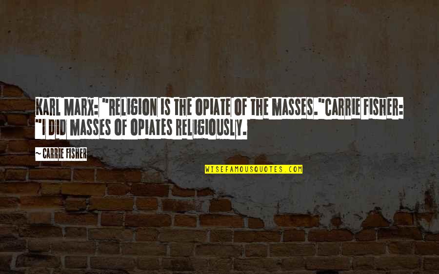 The Masses Quotes By Carrie Fisher: Karl Marx: "Religion is the opiate of the