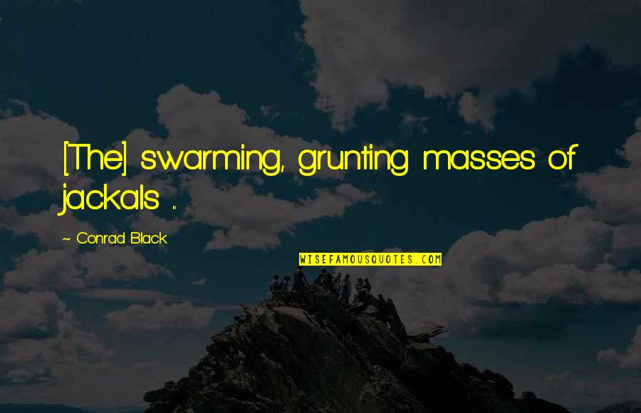 The Masses Quotes By Conrad Black: [The] swarming, grunting masses of jackals ...