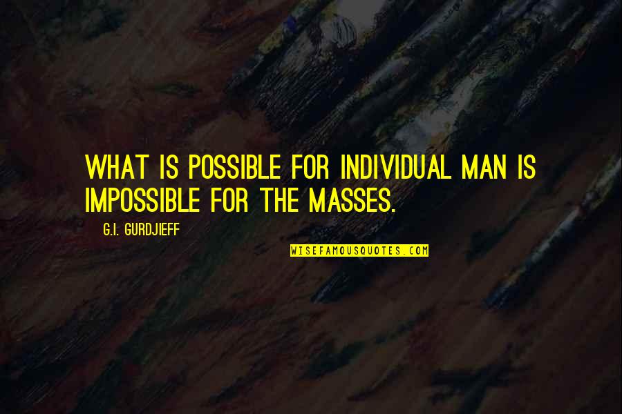 The Masses Quotes By G.I. Gurdjieff: What is possible for individual man is impossible