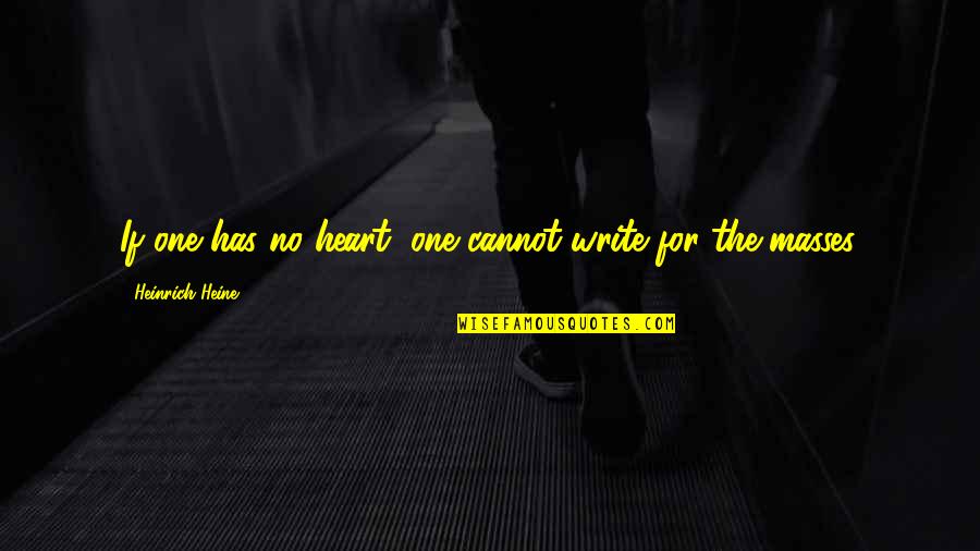 The Masses Quotes By Heinrich Heine: If one has no heart, one cannot write