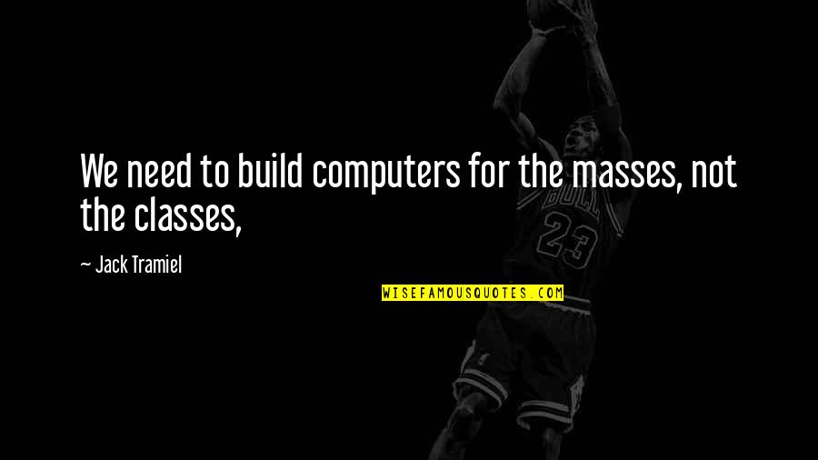 The Masses Quotes By Jack Tramiel: We need to build computers for the masses,