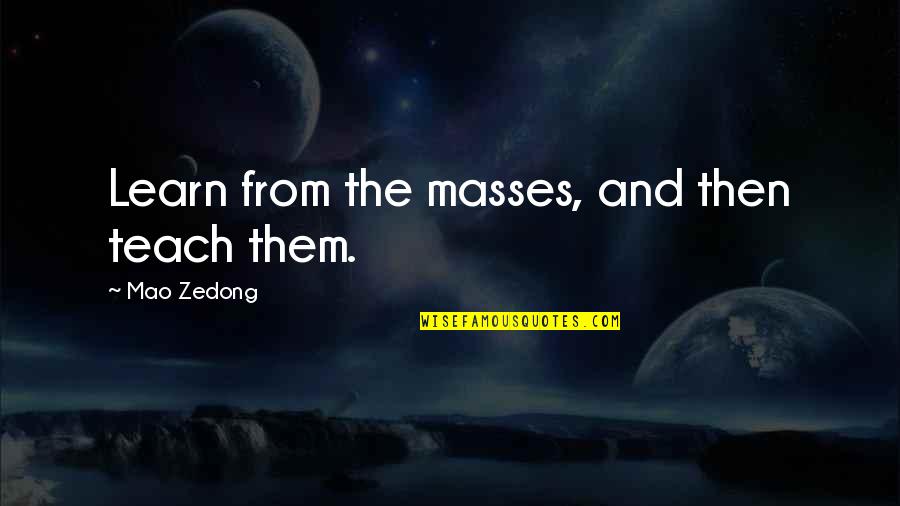 The Masses Quotes By Mao Zedong: Learn from the masses, and then teach them.