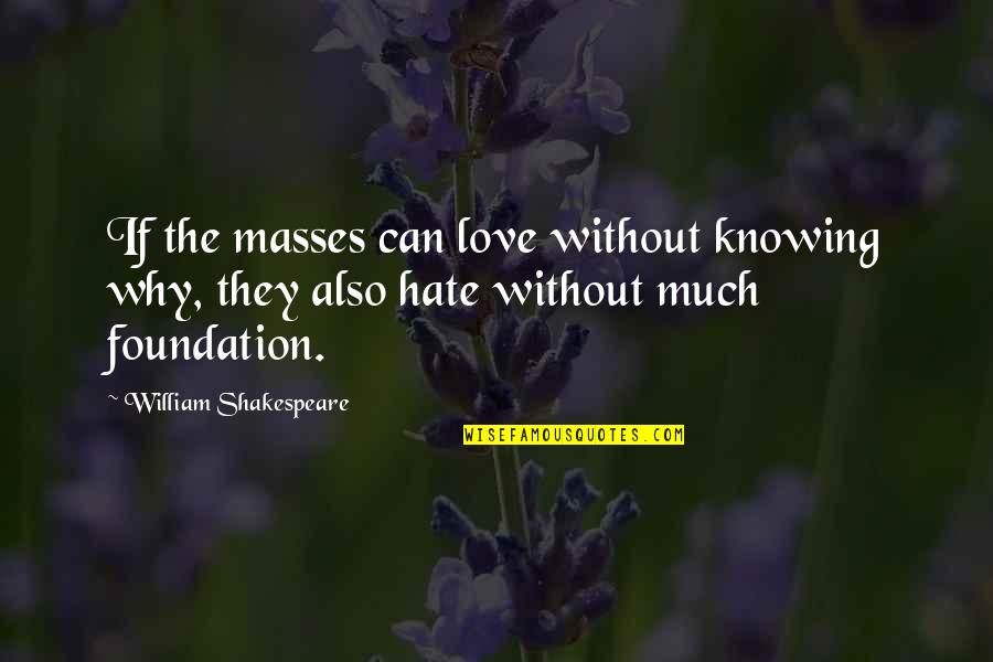 The Masses Quotes By William Shakespeare: If the masses can love without knowing why,