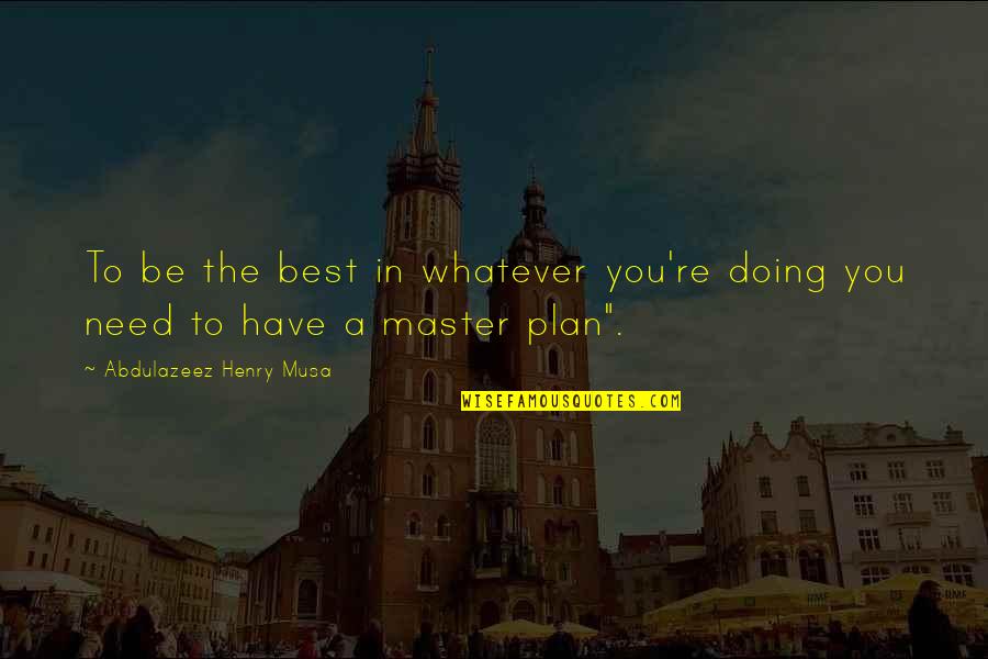 The Master Plan Quotes By Abdulazeez Henry Musa: To be the best in whatever you're doing