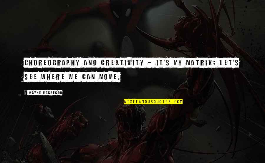 The Matrix 3 Quotes By Wayne McGregor: Choreography and creativity - it's my matrix; let's