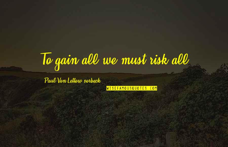 The Maze Will Hobbs Quotes By Paul Von Lettow-vorbeck: To gain all we must risk all