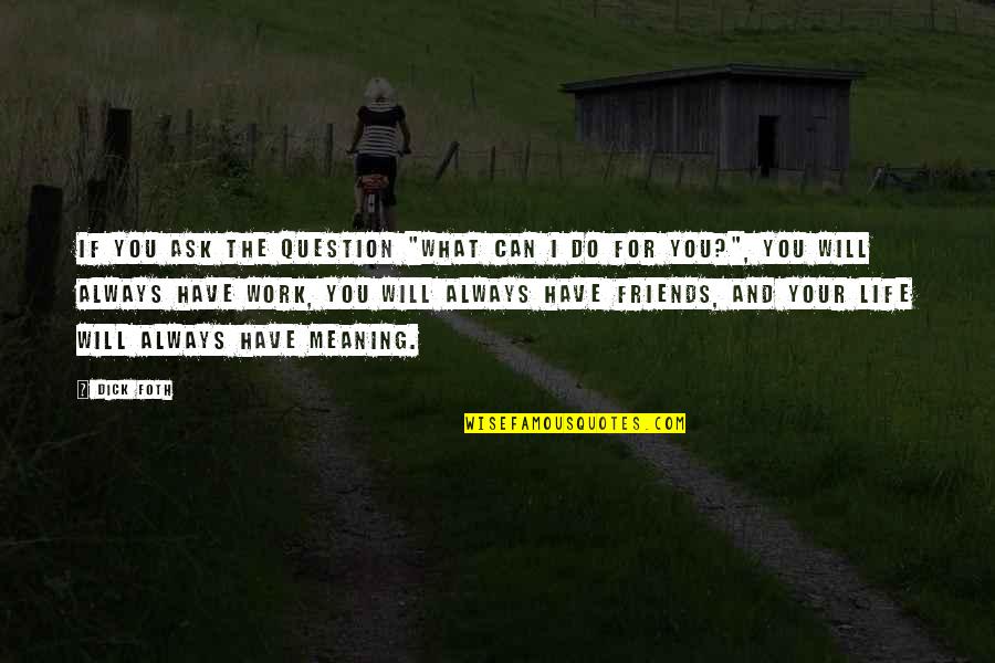 The Meaning Of Best Friends Quotes By Dick Foth: If you ask the question "What can I