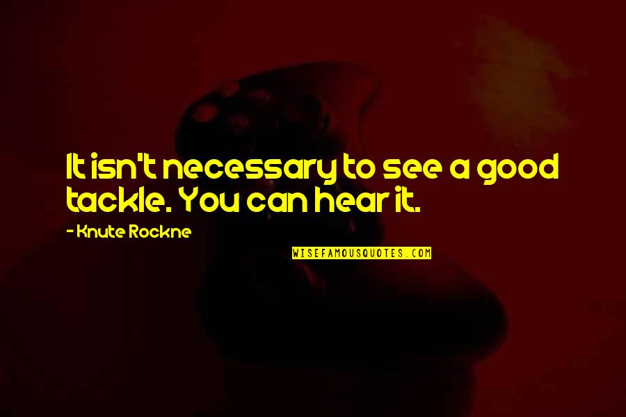 The Meaning Of Family Quotes By Knute Rockne: It isn't necessary to see a good tackle.