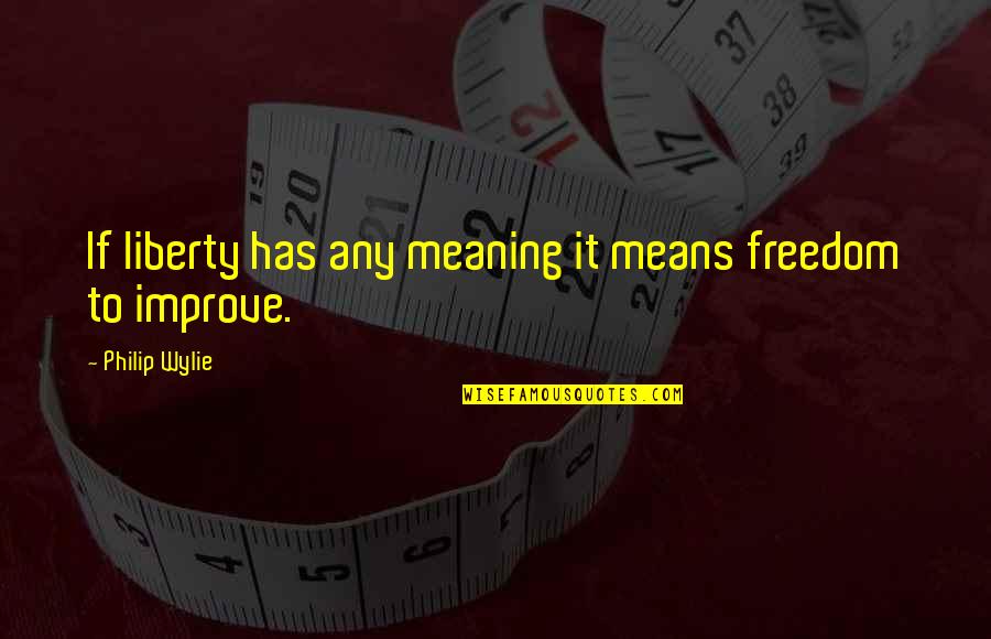 The Meaning Of Freedom Quotes By Philip Wylie: If liberty has any meaning it means freedom The Meaning Of Freedom Quotes By Philip Wylie: If liberty has any meaning it means freedom