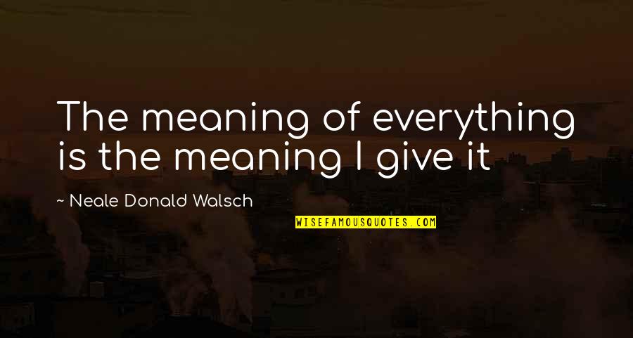 The Meaning Of It All Quotes By Neale Donald Walsch: The meaning of everything is the meaning I