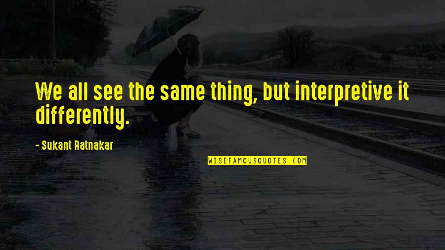 The Meaning Of It All Quotes By Sukant Ratnakar: We all see the same thing, but interpretive