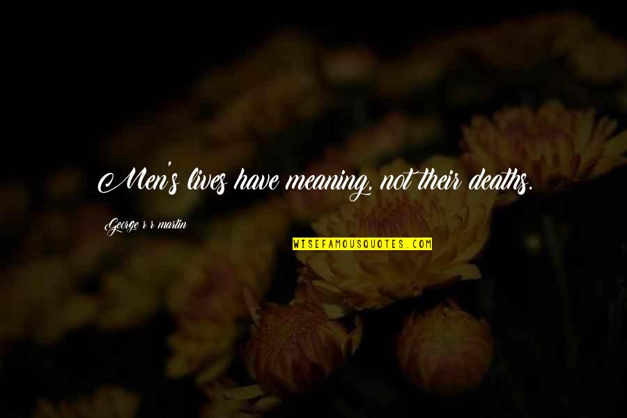 The Meaning Of Life And Death Quotes By George R R Martin: Men's lives have meaning, not their deaths.
