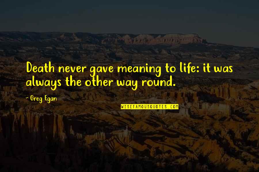 The Meaning Of Life And Death Quotes By Greg Egan: Death never gave meaning to life: it was