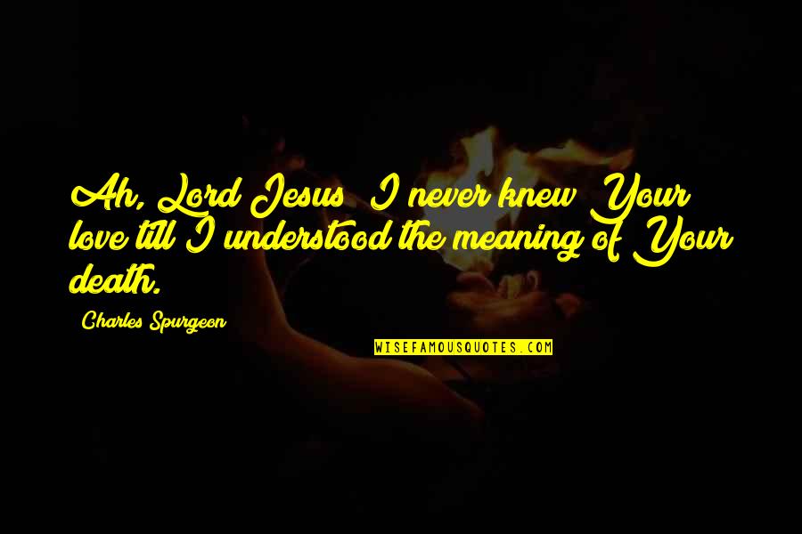The Meaning Of Love Quotes By Charles Spurgeon: Ah, Lord Jesus! I never knew Your love The Meaning Of Love Quotes By Charles Spurgeon: Ah, Lord Jesus! I never knew Your love