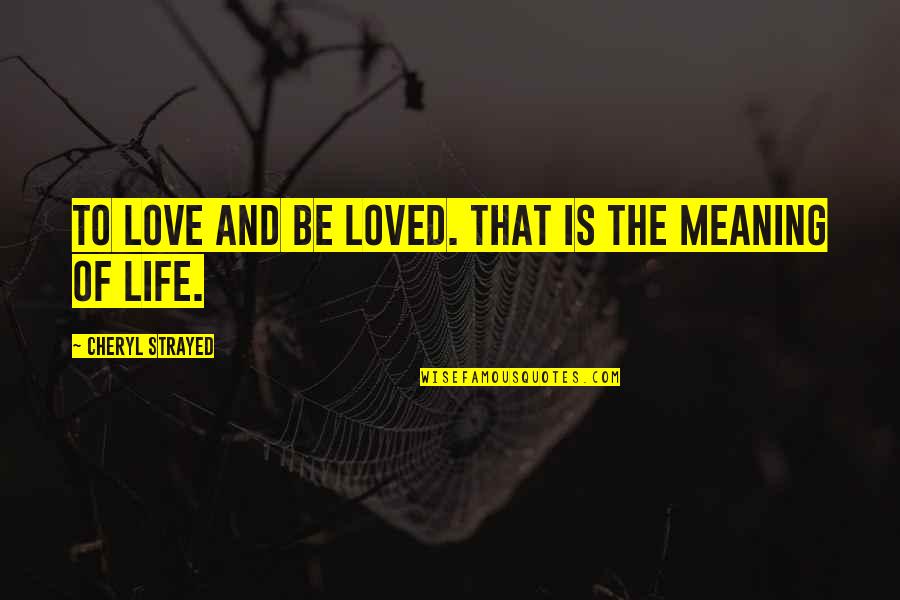The Meaning Of Love Quotes By Cheryl Strayed: To love and be loved. That is the The Meaning Of Love Quotes By Cheryl Strayed: To love and be loved. That is the