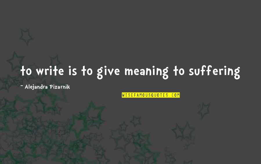 The Meaning Of Poetry Quotes By Alejandra Pizarnik: to write is to give meaning to suffering The Meaning Of Poetry Quotes By Alejandra Pizarnik: to write is to give meaning to suffering