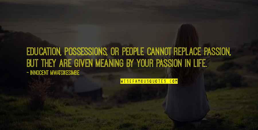The Meaning Of Success Quotes By Innocent Mwatsikesimbe: Education, possessions, or people cannot replace passion, but