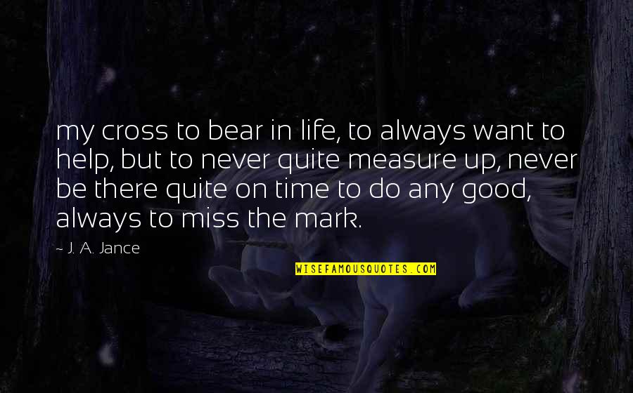The Measure Of A Good Life Quotes By J. A. Jance: my cross to bear in life, to always