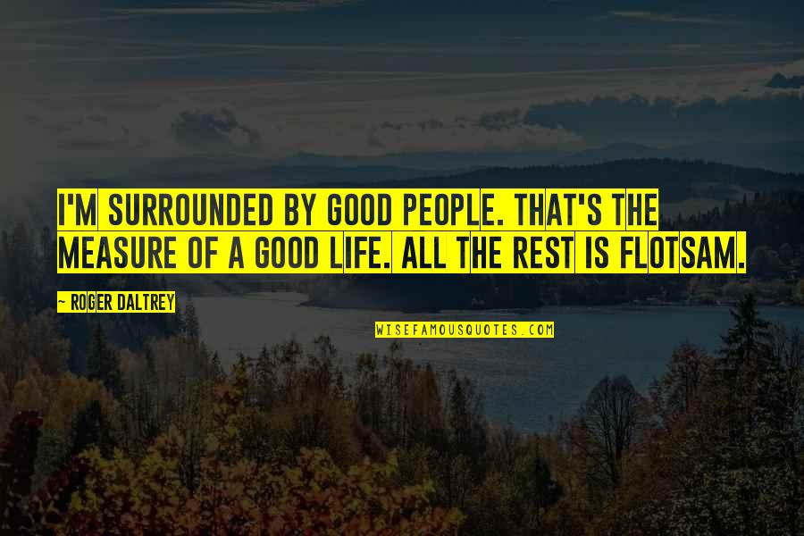 The Measure Of A Good Life Quotes By Roger Daltrey: I'm surrounded by good people. That's the measure