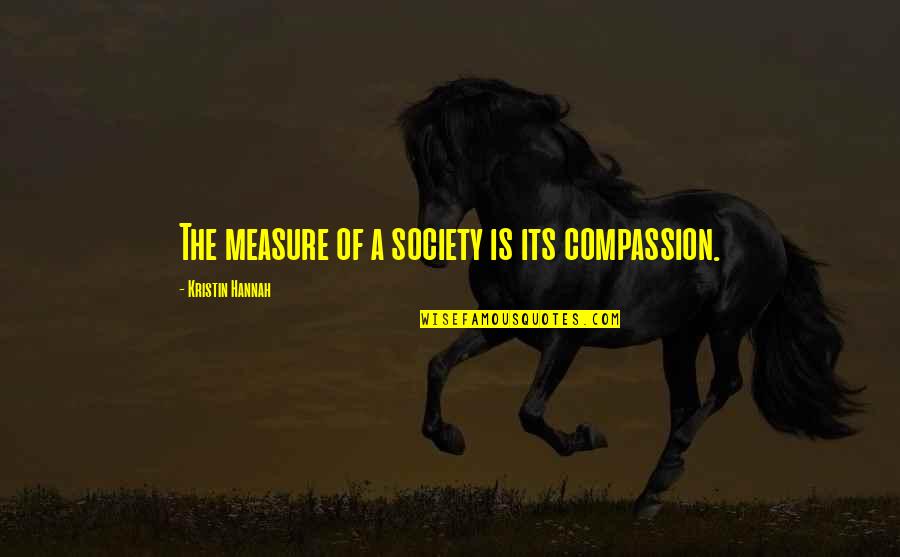 The Measure Quotes By Kristin Hannah: The measure of a society is its compassion. The Measure Quotes By Kristin Hannah: The measure of a society is its compassion.