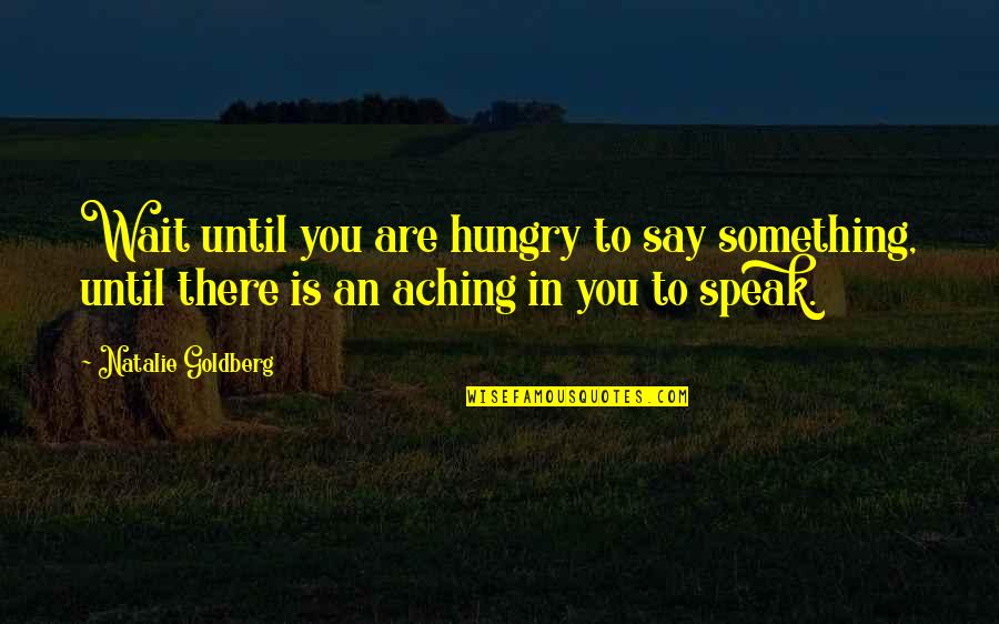 The Meatpacking Industry In The Jungle Quotes By Natalie Goldberg: Wait until you are hungry to say something,