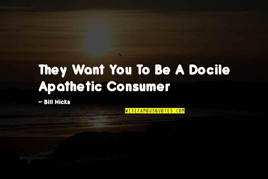 The Media And Society Quotes By Bill Hicks: They Want You To Be A Docile Apathetic The Media And Society Quotes By Bill Hicks: They Want You To Be A Docile Apathetic